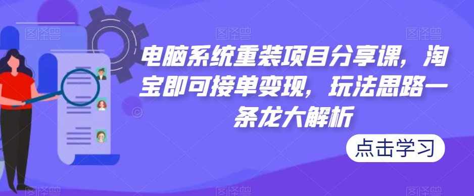 电脑系统重装项目分享课，淘宝即可接单变现，玩法思路一条龙大解析