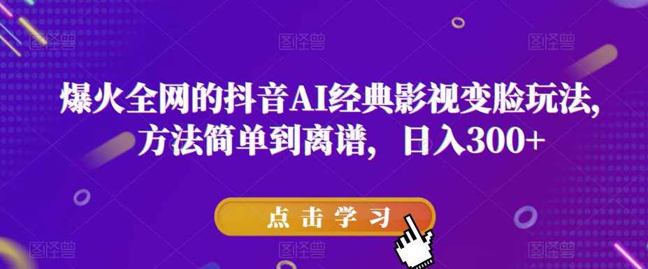 爆火全网的抖音AI经典影视变脸玩法，方法简单到离谱，日入300+【揭秘】