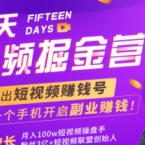 15天短视频掘金营：揭秘短视频赚钱玩法，开启月入过万新副业，会玩手机就能赚钱！