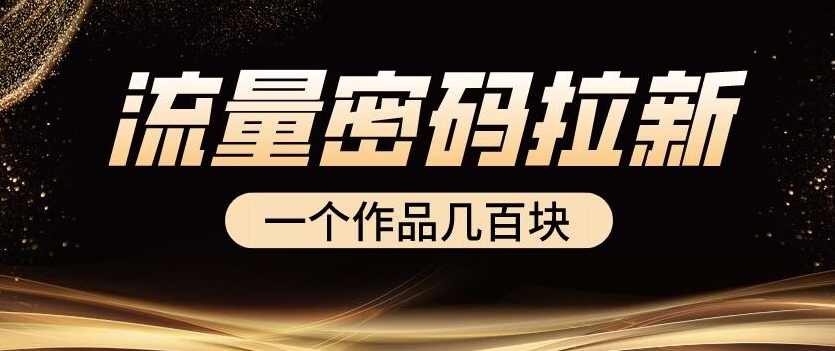 流量密码拉新项目， 一个作品几百块