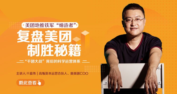 干嘉伟：复盘美团制胜秘籍，千团大战背后的科学运营体系（19节视频课）