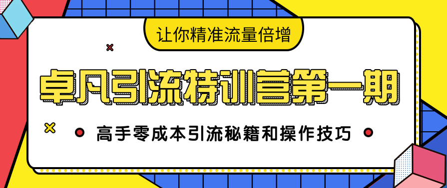 卓凡引流特训营第一期：高手零成本引流秘籍和操作技巧，让你精准流量倍增,课程,学习,微信,第1张
