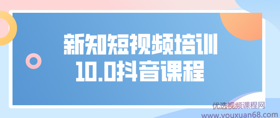 新知短视频培训10.0抖音课程：剪辑方式，发布方式，日常养号