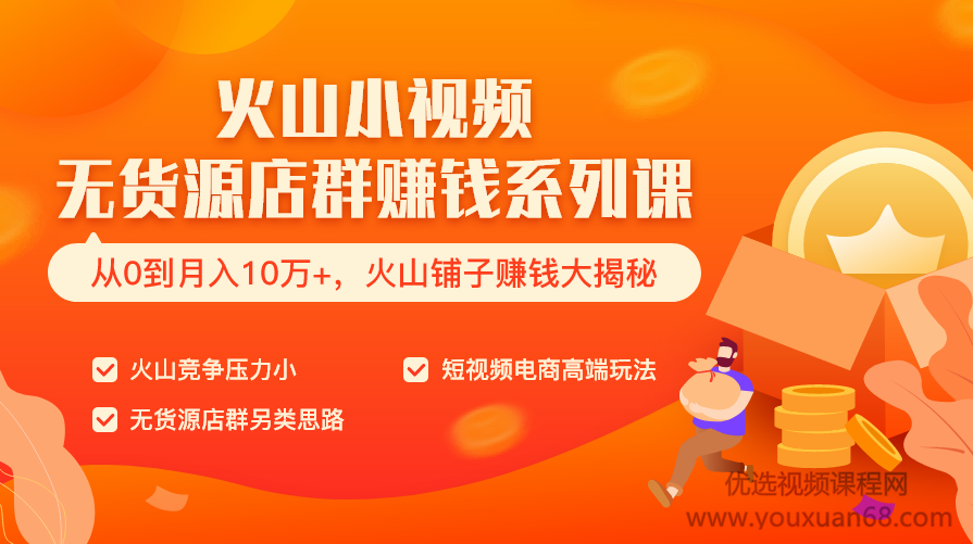 火山小视频无货源店群赚钱系列课（从0到月入10万+ 火山铺子赚钱大揭秘）共8节视频,课程,团队,电商,第3张
