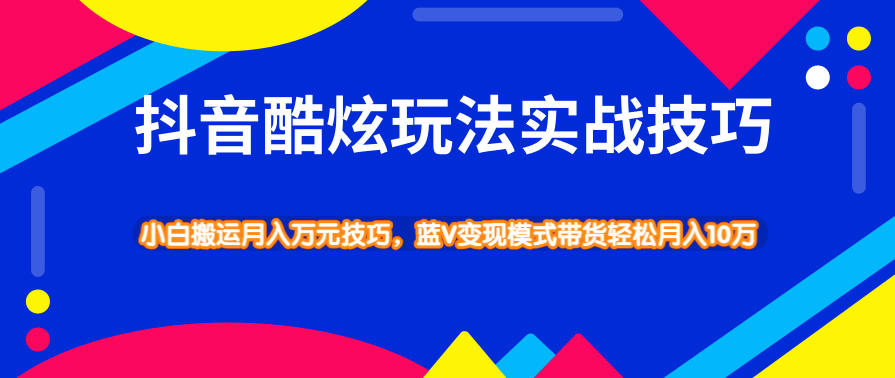 抖音酷炫玩法实战技巧，小白搬运月入万元技巧，蓝V变现模式带货轻松月入10万