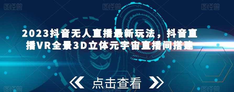 2023抖音无人直播最新玩法，抖音直播VR全景3D立体元宇宙直播间搭建