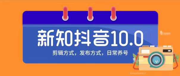 新知短视频培训10.0抖音课程：剪辑方式，日常养号，爆过的频视如何处理还能继续爆