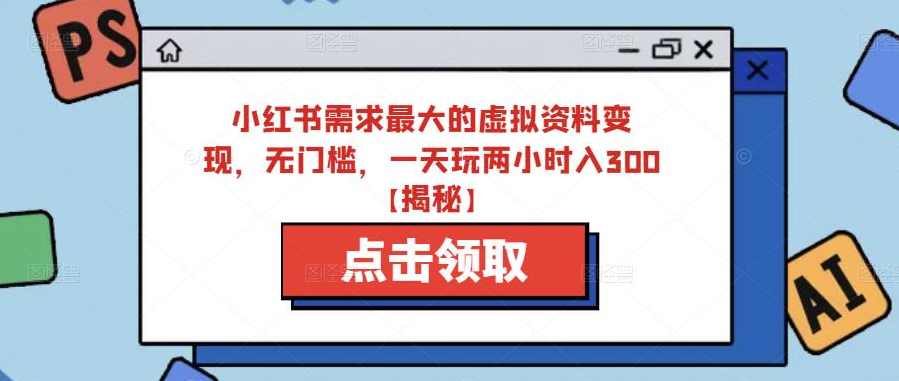 小红书需求最大的虚拟资料变现，无门槛，一天玩两小时入300+【揭秘】