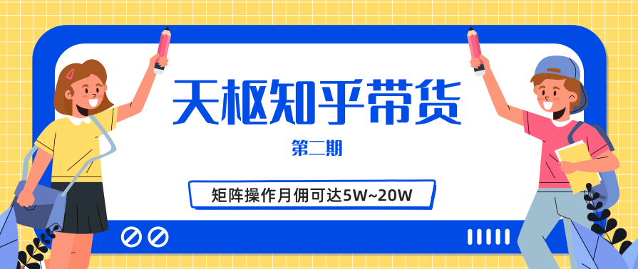 天枢知乎带货第二期，单号操作月佣在3K~1W,矩阵操作月佣可达5W~20W,课程,学习,发展,合作,电子商务,第2张