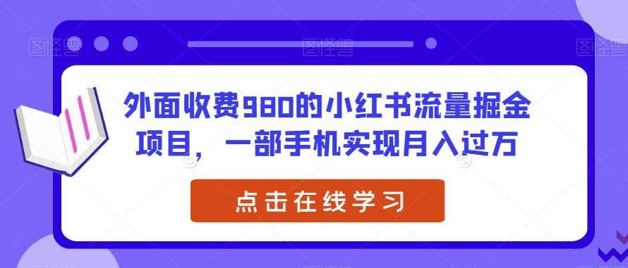 外面收费980的小红书流量掘金项目，一部手机实现月入过万【揭秘】,第1张