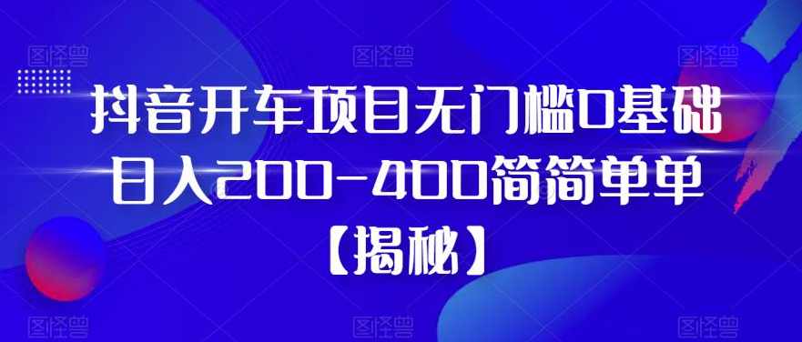 抖音开车项目无门槛0基础日入200-400简简单单【揭秘】,第1张