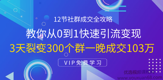 12节社群成交全攻略：从0到1快速引流变现，3天裂变300个群一晚成交103万,课程,攻略,第1张