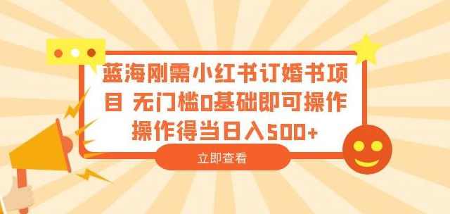 蓝海刚需小红书订婚书项目无门槛0基础即可操作操作得当日入500+【揭秘】,课程,第1张