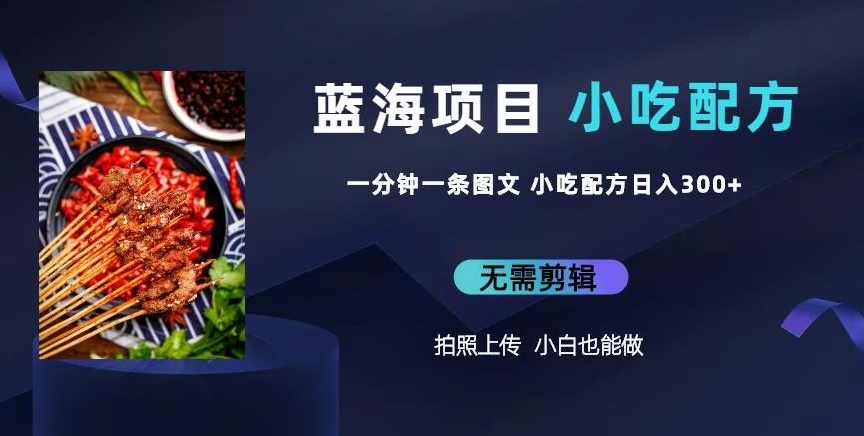 蓝海项目一分钟一条图文作品-日入300+小吃配方项目（附684G小吃配方）,课程,直播,竞争,坚持,第1张