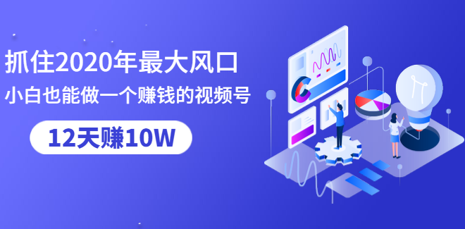 抓住2020年最大风口，小白也能做一个赚钱视频号，12天赚10W（赠送爆款拆解)