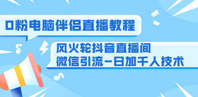 0粉电脑伴侣直播教程+风火轮抖音直播间微信引流-日加千人技术(两节视频),课程,直播,微信,第1张 0粉电脑伴侣直播教程+风火轮抖音直播间微信引流-日加千人技术(两节视频),课程,直播,微信,第1张
