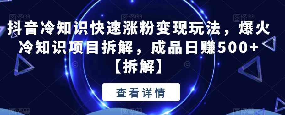 抖音冷知识快速涨粉变现玩法，爆火冷知识项目拆解，成品日赚500+【拆解】