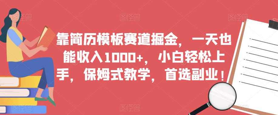 靠简历模板赛道掘金，一天也能收入1000+，小白轻松上手，保姆式教学，首选副业！