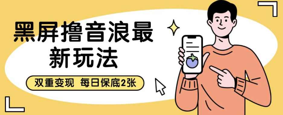黑屏撸音浪最新玩法，双重变现，每日保底2张【揭秘】,课程,第1张