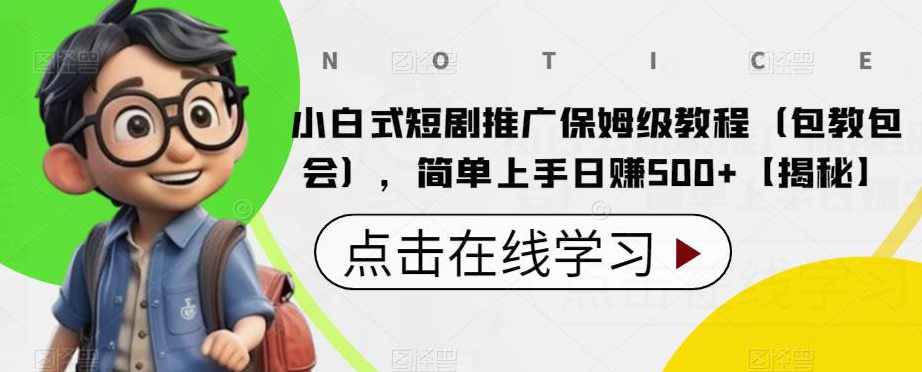 小白式短剧推广保姆级教程（包教包会），简单上手日赚500+【揭秘】