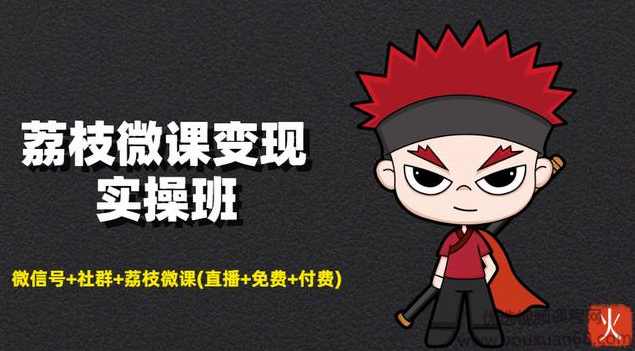 荔枝微课变现实操班：微信号+社群+荔枝微课打造自动化成交闭环系统