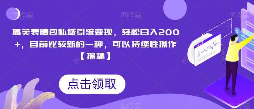 搞笑表情包私域引流变现，轻松日入200+，目前比较新的一种，可以持续性操作【揭秘】
