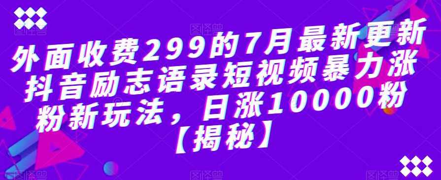 外面收费299的7月最新更新抖音励志语录短视频暴力涨粉新玩法，日涨10000粉【揭秘】