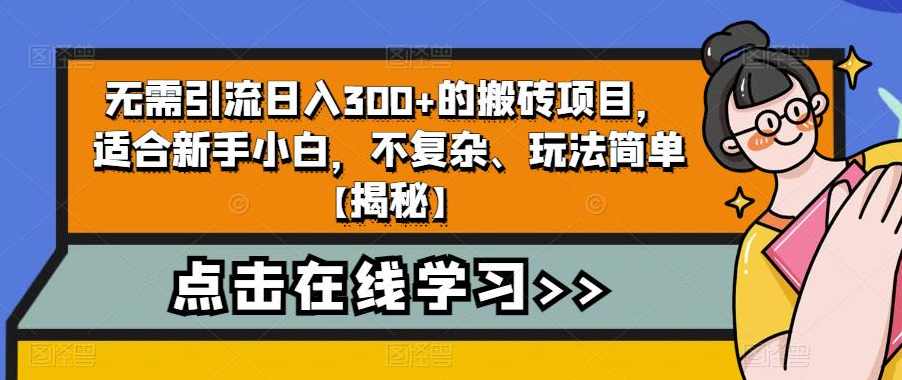 无需引流日入300+的搬砖项目，适合新手小白，不复杂、玩法简单【揭秘】