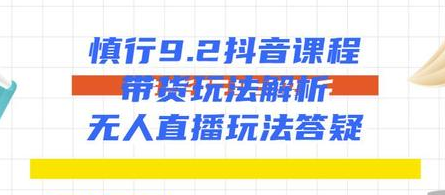 慎行抖音课程：带货玩法解析+无人直播玩法答疑,课程,直播,第1张