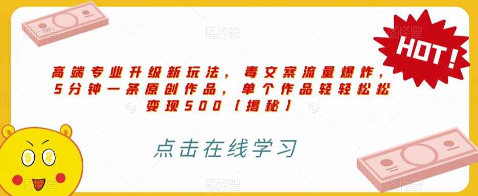 高端专业升级新玩法，毒文案流量爆炸，5分钟一条原创作品，单个作品轻轻松松变现500【揭秘】,课程,学习,专业,小程序,第1张