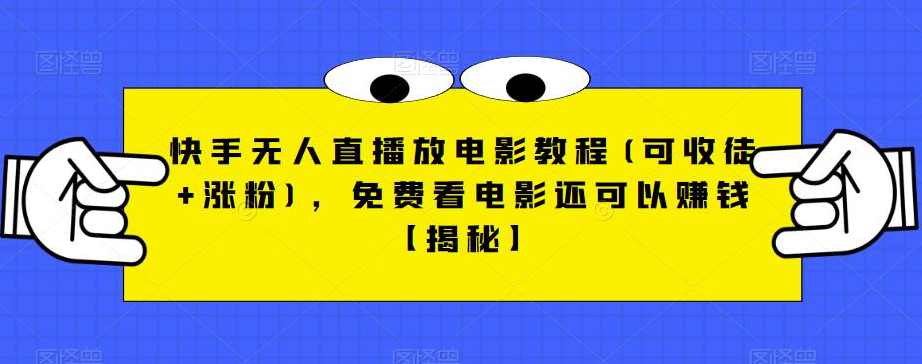 快手无人直播放电影教程(可收徒+涨粉)，免费看电影还可以赚钱【揭秘】