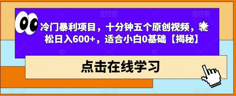 冷门暴利项目，十分钟五个原创视频，轻松日入600+，适合小白0基础【揭秘】,第1张