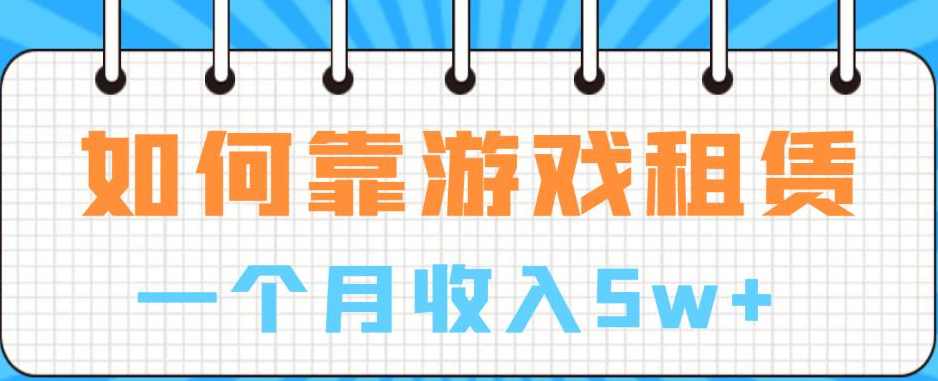 如何靠游戏租赁业务一个月收入5w+【揭秘】,课程,第1张