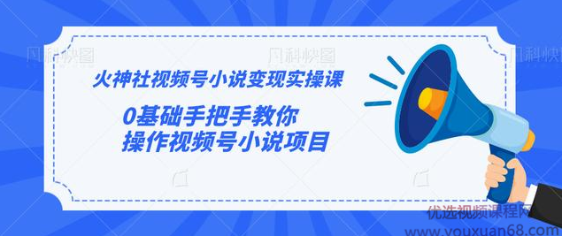 火神社视频号小说变现实操课：0基础手把手教你操作视频号小说项目,课程,微信,支付,小说,第1张