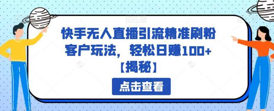 快手无人直播引流精准刷粉客户玩法，轻松日赚100+【揭秘】