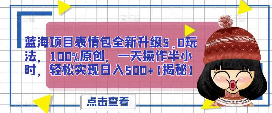 蓝海项目表情包全新升级5.0玩法，100%原创，一天操作半小时，轻松实现日入500+【揭秘】,课程,第1张