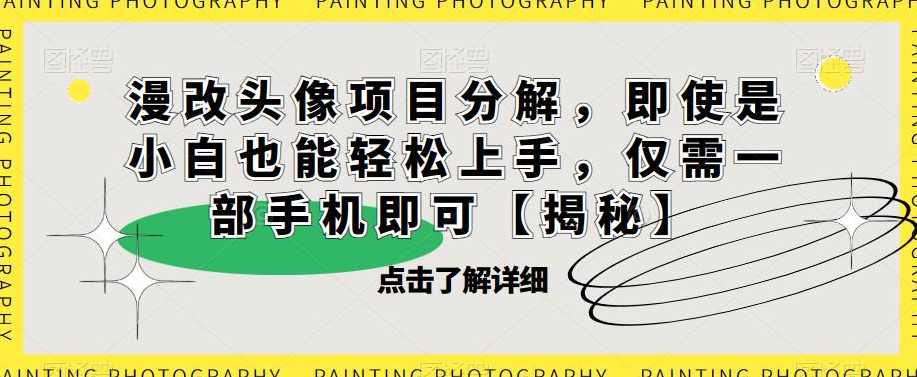 漫改头像项目分解，即使是小白也能轻松上手，仅需一部手机即可【揭秘】