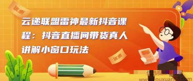 云递联盟雷神最新抖音课程:抖音直播间带货真人讲解小窗口玩法,课程,直播,第1张 云递联盟雷神最新抖音课程:抖音直播间带货真人讲解小窗口玩法,课程,直播,第1张