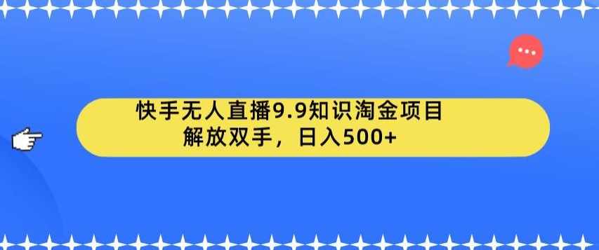 快手无人直播9.9知识淘金项目，解放双手，日入500+【揭秘】,课程,直播,第1张