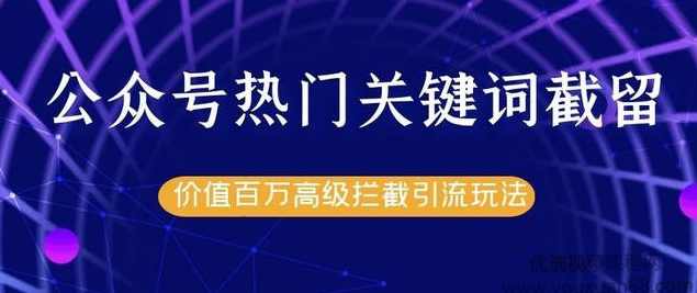 公众号热门关键词截流精准引流实战课程，价值百万高级拦截引流玩法