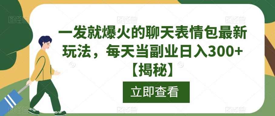 一发就爆火的聊天表情包最新玩法，每天当副业日入300+【揭秘】