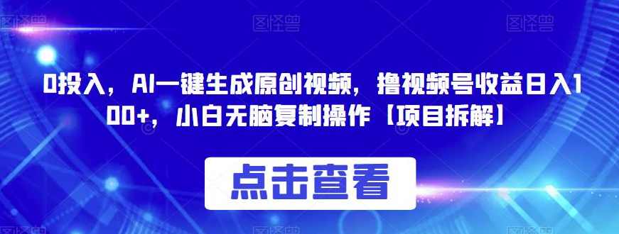 0投入，AI一键生成原创视频，撸视频号收益日入100+，小白无脑复制操作【项目拆解】,人工智能,第1张