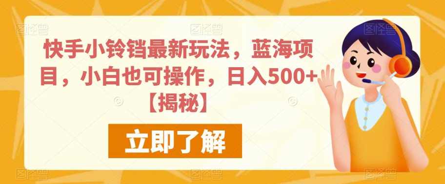 快手小铃铛最新玩法，蓝海项目，小白也可操作，日入500+【揭秘】,课程,第1张