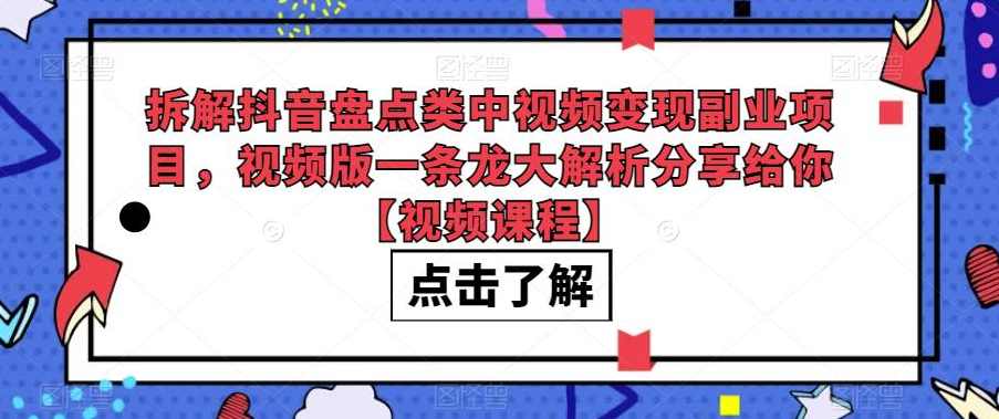 拆解抖音盘点类中视频变现副业项目，视频版一条龙大解析分享给你【视频课程】,课程,竞争,收藏,副业,第1张