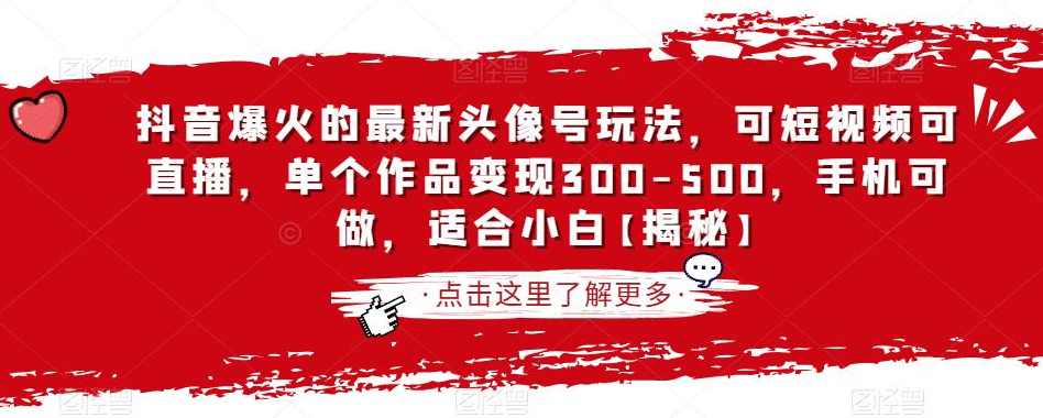 抖音爆火的最新头像号玩法，可短视频可直播，单个作品变现300-500，手机可做，适合小白【揭秘】,课程,直播,小程序,坚持,第1张