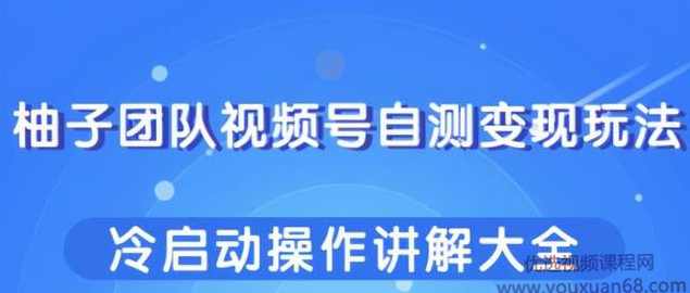 柚子团队视频号自测变现玩法，冷启动操作讲解大全