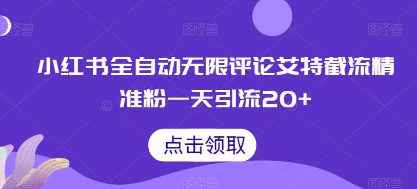 小红书全自动无限评论艾特截流精准粉，一天引流20+【揭秘】,第1张