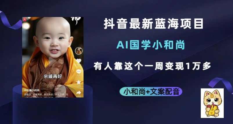 抖音最新蓝海项目,AI国学小和尚,有人一周变现1万多【揭秘】,课程,微信,第1张 抖音最新蓝海项目,AI国学小和尚,有人一周变现1万多【揭秘】,课程,微信,第1张