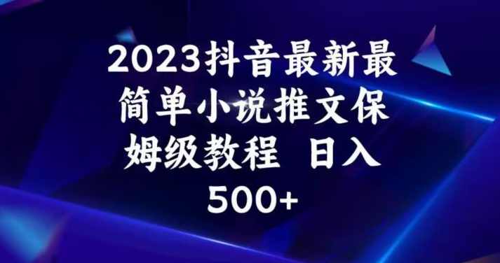 2023抖音最新最简单小说推文保姆级教程，日入500+【揭秘】