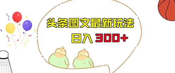 今日头条图文伪原创玩法，单号日入收益300+，轻松上手无压力【揭秘】,课程,第1张